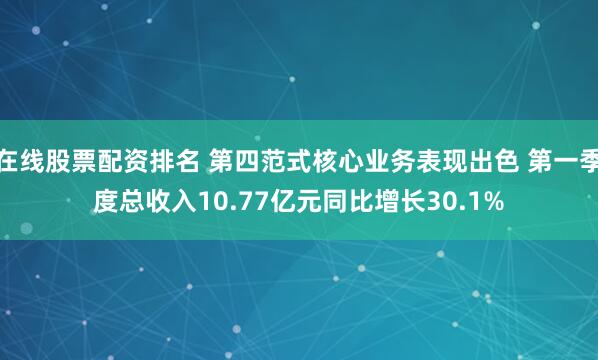 在线股票配资排名 第四范式核心业务表现出色 第一季度总收入10.77亿元同比增长30.1%