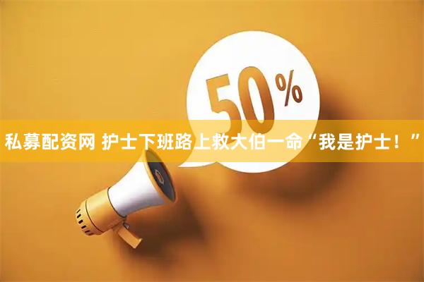 私募配资网 护士下班路上救大伯一命“我是护士！”