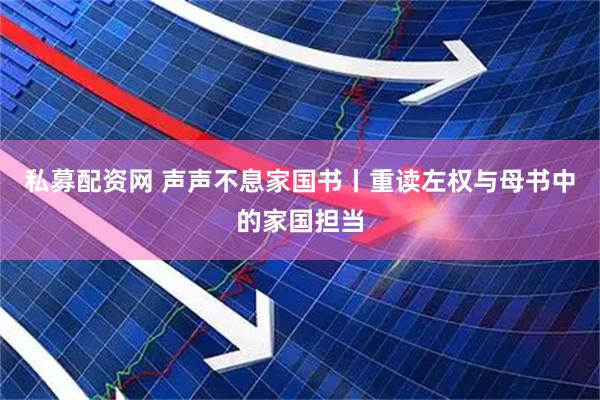 私募配资网 声声不息家国书丨重读左权与母书中的家国担当