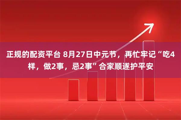 正规的配资平台 8月27日中元节，再忙牢记“吃4样，做2事，忌2事”合家顺遂护平安