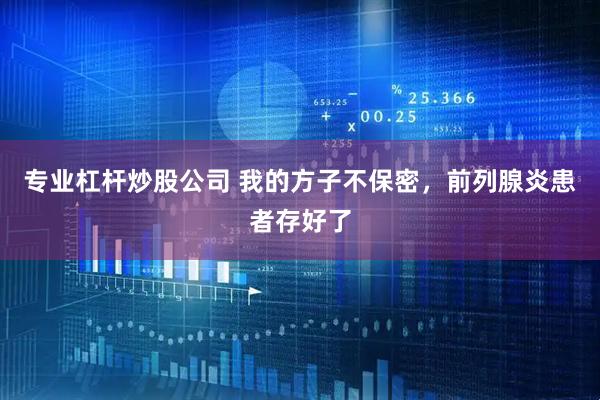 专业杠杆炒股公司 我的方子不保密，前列腺炎患者存好了